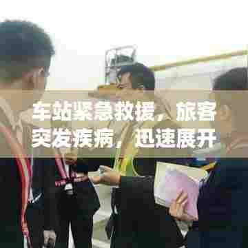 车站紧急救援，旅客突发疾病，迅速展开生命守护行动