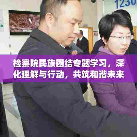 检察院民族团结专题学习，深化理解与行动，共筑和谐未来