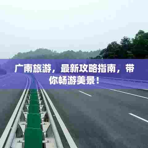 广南旅游，最新攻略指南，带你畅游美景！