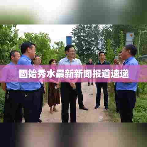 固始秀水最新新闻报道速递
