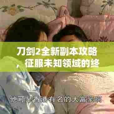 刀剑2全新副本攻略，征服未知领域的终极指南