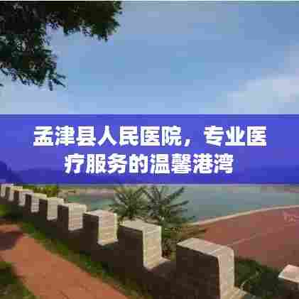 孟津县人民医院，专业医疗服务的温馨港湾