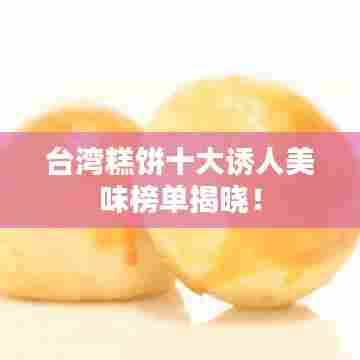 台湾糕饼十大诱人美味榜单揭晓！