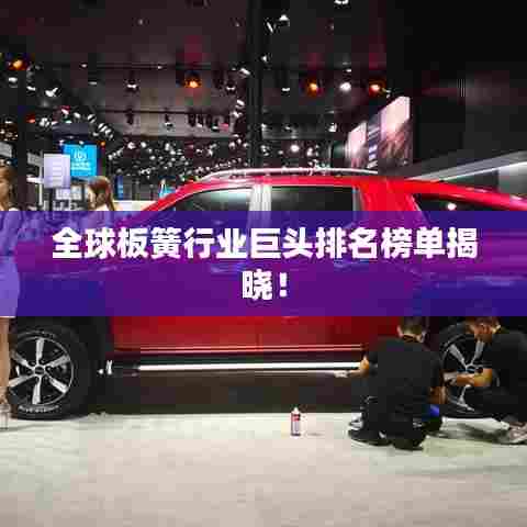 全球板簧行业巨头排名榜单揭晓！