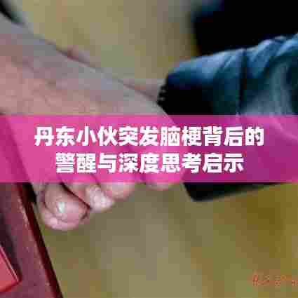 丹东小伙突发脑梗背后的警醒与深度思考启示