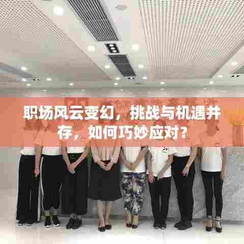 职场风云变幻，挑战与机遇并存，如何巧妙应对？