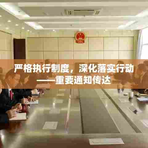 严格执行制度，深化落实行动——重要通知传达