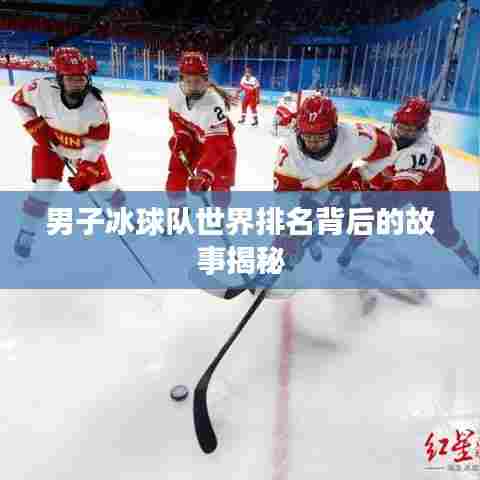 男子冰球队世界排名背后的故事揭秘