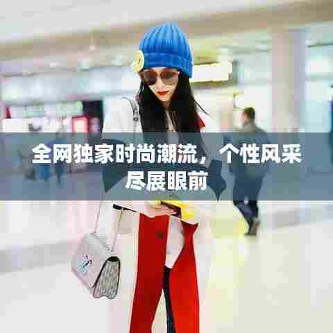 全网独家时尚潮流，个性风采尽展眼前