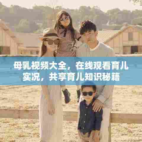 母乳视频大全，在线观看育儿实况，共享育儿知识秘籍