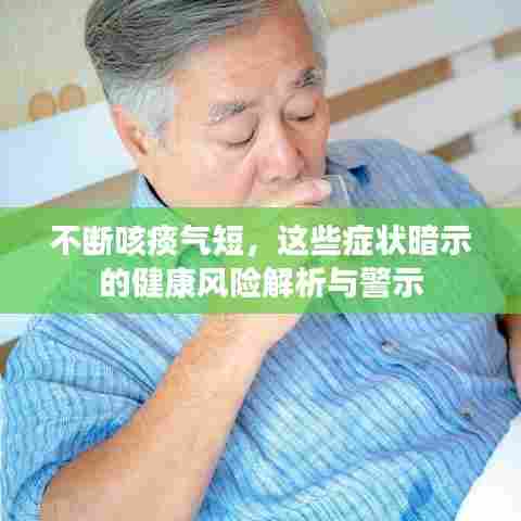 不断咳痰气短，这些症状暗示的健康风险解析与警示