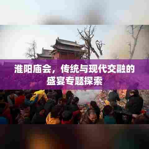 淮阳庙会，传统与现代交融的盛宴专题探索