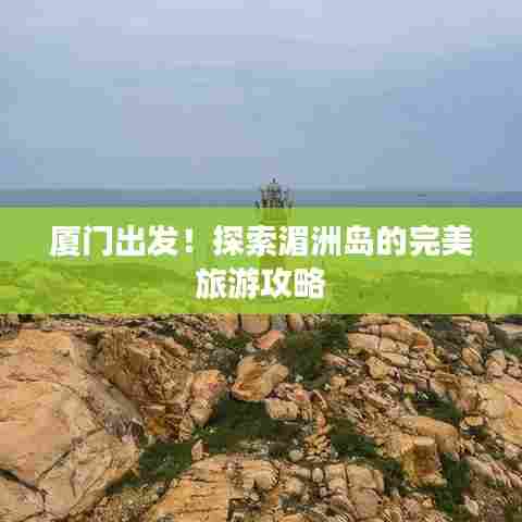 厦门出发！探索湄洲岛的完美旅游攻略