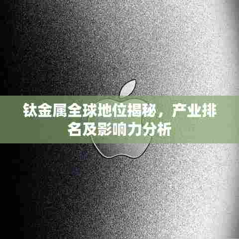 钛金属全球地位揭秘，产业排名及影响力分析