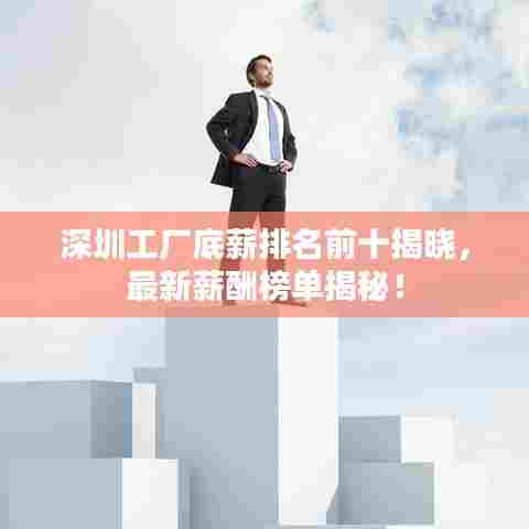深圳工厂底薪排名前十揭晓，最新薪酬榜单揭秘！