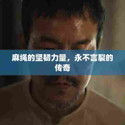 麻绳的坚韧力量，永不言裂的传奇