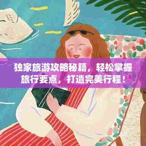 独家旅游攻略秘籍，轻松掌握旅行要点，打造完美行程！