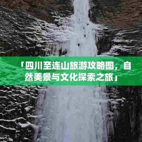 「四川至连山旅游攻略图，自然美景与文化探索之旅」