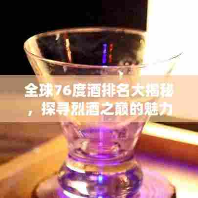 全球76度酒排名大揭秘，探寻烈酒之巅的魅力