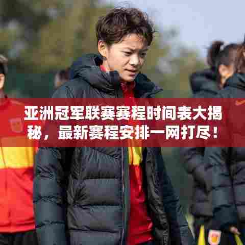 亚洲冠军联赛赛程时间表大揭秘，最新赛程安排一网打尽！