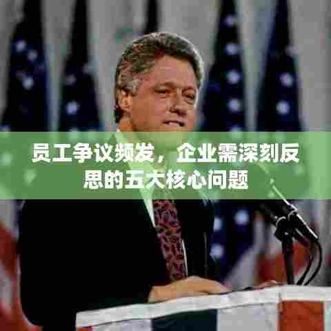 员工争议频发，企业需深刻反思的五大核心问题