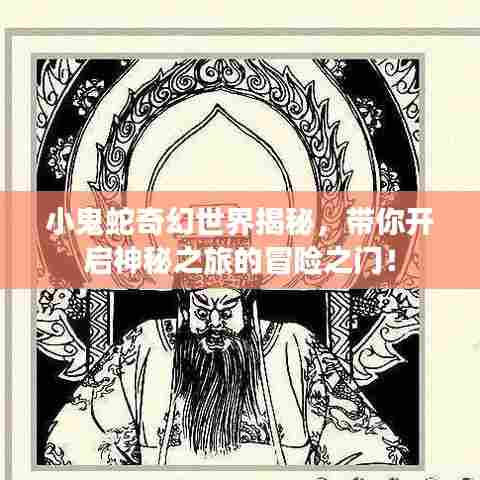 小鬼蛇奇幻世界揭秘，带你开启神秘之旅的冒险之门！