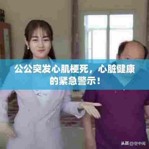 公公突发心肌梗死，心脏健康的紧急警示！