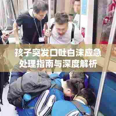 孩子突发口吐白沫应急处理指南与深度解析