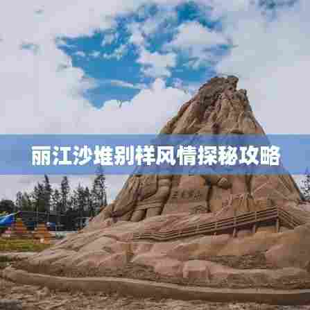 丽江沙堆别样风情探秘攻略