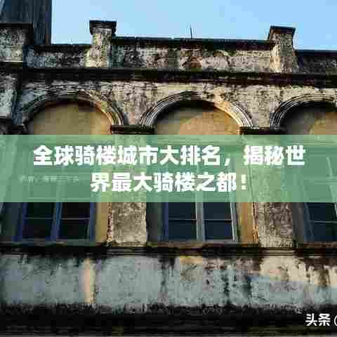 全球骑楼城市大排名，揭秘世界最大骑楼之都！