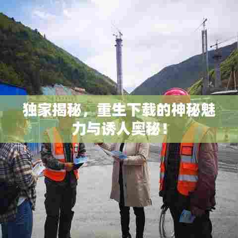 独家揭秘，重生下载的神秘魅力与诱人奥秘！