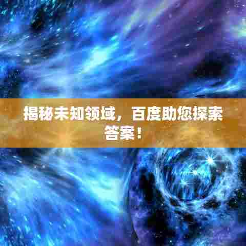 揭秘未知领域，百度助您探索答案！