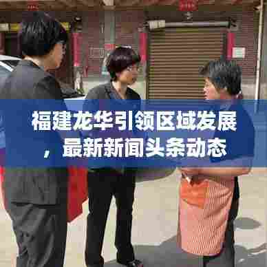 福建龙华引领区域发展,最新新闻头条动态