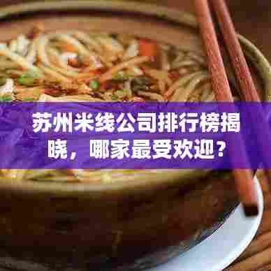 苏州米线公司排行榜揭晓，哪家最受欢迎？