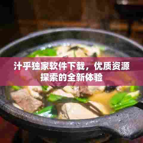 汁乎独家软件下载，优质资源探索的全新体验