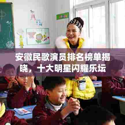 安徽民歌演员排名榜单揭晓，十大明星闪耀乐坛