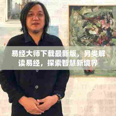 易经大师下载最新版,另类解读易经,探索智慧新境界