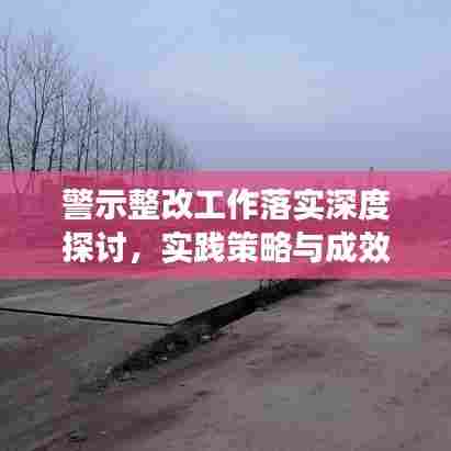 警示整改工作落实深度探讨，实践策略与成效分析