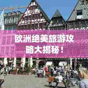 欧洲绝美旅游攻略大揭秘！