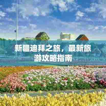 新疆迪拜之旅，最新旅游攻略指南