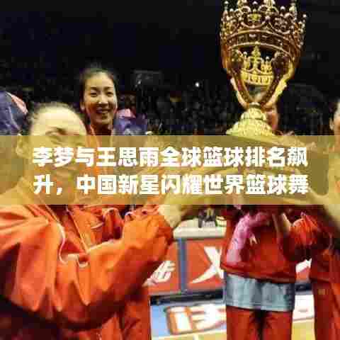李梦与王思雨全球篮球排名飙升，中国新星闪耀世界篮球舞台