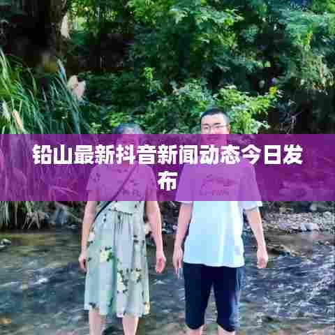 铅山最新抖音新闻动态今日发布