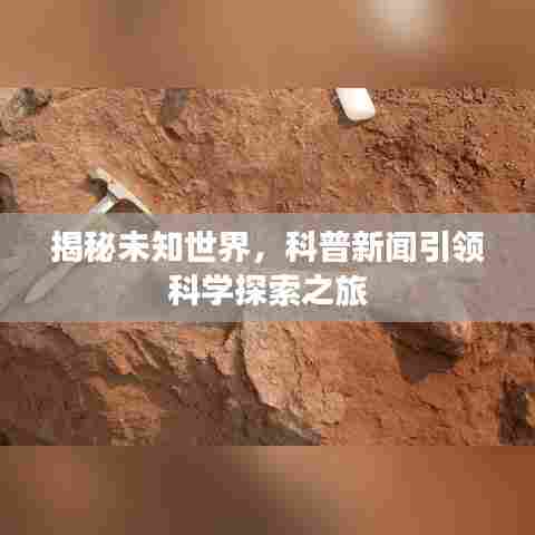揭秘未知世界，科普新闻引领科学探索之旅
