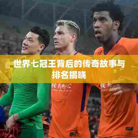 世界七冠王背后的传奇故事与排名揭晓