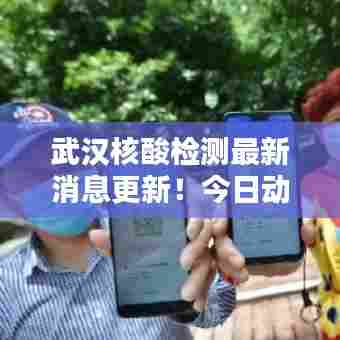 武汉核酸检测最新消息更新！今日动态揭秘！